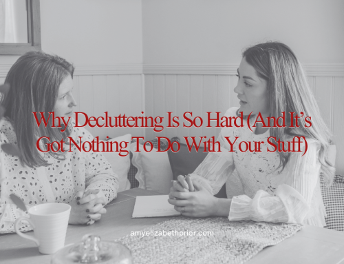 Why Is Decluttering So Hard (And It’s Got Nothing to Do With Your Stuff)